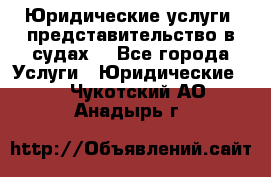 Юридические услуги, представительство в судах. - Все города Услуги » Юридические   . Чукотский АО,Анадырь г.